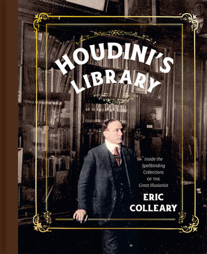 Houdini's Library (Inside the Spellbinding Collections of the Great Illusionist) by Eric Colleary, 9780789215390