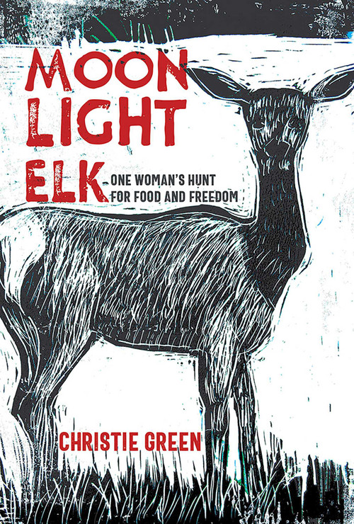 Moonlight Elk (One Woman's Hunt for Food and Freedom) by Christie Green, 9780826368911