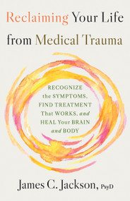 Reclaiming Your Life from Medical Trauma (Recognize the Symptoms, Find Treatment That Works, and Heal Your Brain and Body) - 9780316607834 by James C. Jackson, 9780316607834