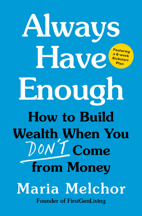 Always Have Enough (How to Build Wealth When You Don't Come from Money-Featuring a 6-Week Kickstart Plan) - 9780316607841 by Maria Melchor, 9780316607841