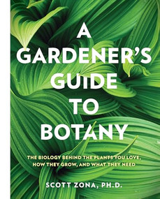 A Gardener's Guide to Botany (The biology behind the plants you love, how they grow, and what they need) by Scott Zona, 9781577159889