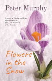 Flowers in the Snow (A Novel of Family and Frost) by Peter Murphy, 9781611882940
