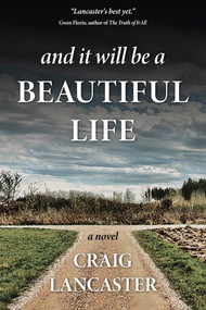 And It Will Be a Beautiful Life (A Novel) by Craig Lancaster, 9781611883275