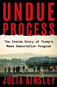 Undue Process (The Inside Story of Trump's Mass Deportation Program) by Julia Ainsley, 9780063468948