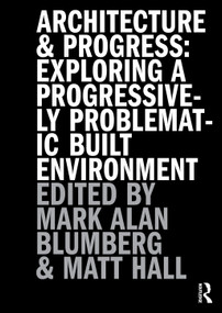 Architecture and Progress (Exploring a Progressively Problematic Built Environment) by Mark Blumberg, Matthew Hall, 9781032767536