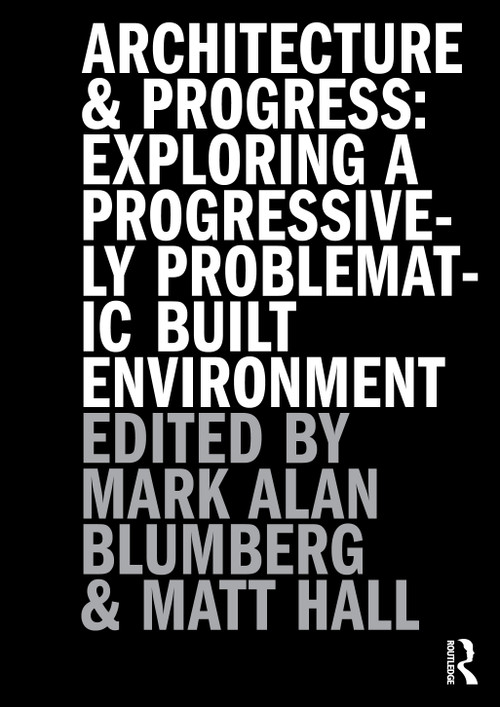 Architecture and Progress (Exploring a Progressively Problematic Built Environment) by Mark Blumberg, Matthew Hall, 9781032767536