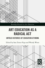 Art Education as a Radical Act (Untold Histories of Education at MoMA) by Sara Torres-Vega, Wendy Woon, 9781032700137