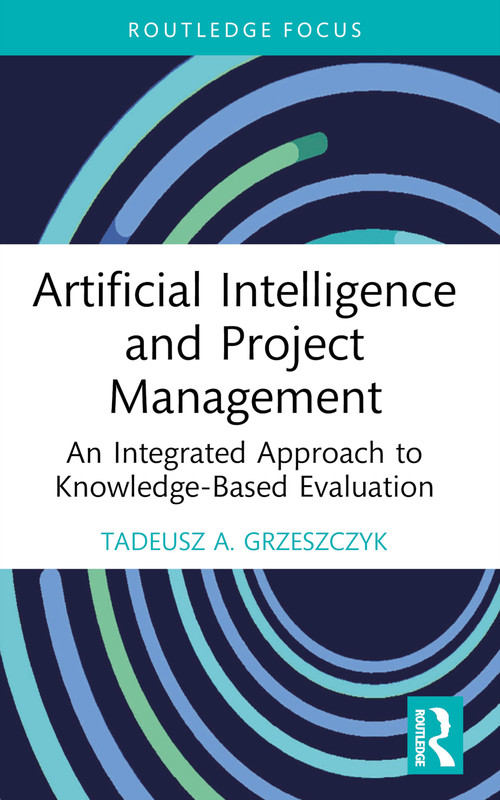 Artificial Intelligence and Project Management (An Integrated Approach to Knowledge-Based Evaluation) - 9781032377308 by Tadeusz A. Grzeszczyk, 9781032377308