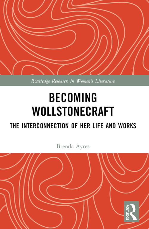 Becoming Wollstonecraft (The Interconnection of Her Life and Works) by Brenda Ayres, 9781032649405