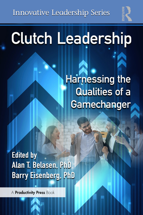 Clutch Leadership (Harnessing the Qualities of a Gamechanger) by Alan T. Belasen, PhD, Barry Eisenberg, PhD, 9781041046370