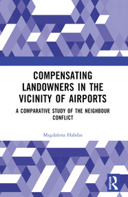 Compensating Landowners in the Vicinity of Airports (A Comparative Study of the Neighbour Conflict) by Magdalena Habdas, 9781032304106