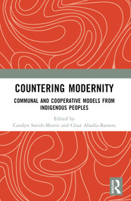 Countering Modernity (Communal and Cooperative Models from Indigenous Peoples) by Carolyn Smith-Morris, Cesar E Abadia, 9781032753478