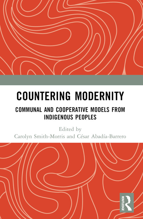 Countering Modernity (Communal and Cooperative Models from Indigenous Peoples) by Carolyn Smith-Morris, Cesar E Abadia, 9781032753478