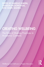 Creating Wellbeing (The Role of Making Practices in Academic Contexts) by Narelle Lemon, Sharon McDonough, Mark Selkrig, 9781041123156