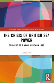 The Crisis of British Sea Power (The Collapse of a Naval Hegemon 1942) by James Levy, 9781032437781
