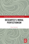 Descartes's Moral Perfectionism by Frans Svensson, 9781032750705