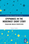 Epiphanies in the Modernist Short Story (Italian and English Perspectives) by Valeria Taddei, 9781032649375