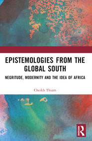 Epistemologies from the Global South (Negritude, Modernity and the Idea of Africa) by Cheikh Thiam, 9781032760018