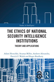The Ethics of National Security Intelligence Institutions (Theory and Applications) by Adam Henschke, Seumas Miller, Andrew Alexandra, Patrick F. Walsh, Roger Bradbury, 9780367617608