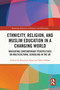 Ethnicity, Religion, and Muslim Education in a Changing World (Navigating Contemporary Perspectives on Multicultural Schooling in the UK) by Karamat Iqbal, Tahir Abbas, 9781032364858