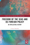 Freedom of the Seas and US Foreign Policy (An Intellectual History) by Connor Donahue, 9781032451510