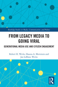 From Legacy Media to Going Viral (Generational Media Use and Citizen Engagement) by Robert H. Wicks, Shauna A. Morimoto, Jan LeBlanc Wicks, 9781032486741
