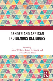 Gender and African Indigenous Religions by Musa W. Dube, Telesia K. Musili, Sylvia Owusu-Ansah, 9781032610740