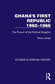 Ghana's First Republic 1960-1966 (The Pursuit of the Political Kingdom) by Trevor Jones, 9781032622576