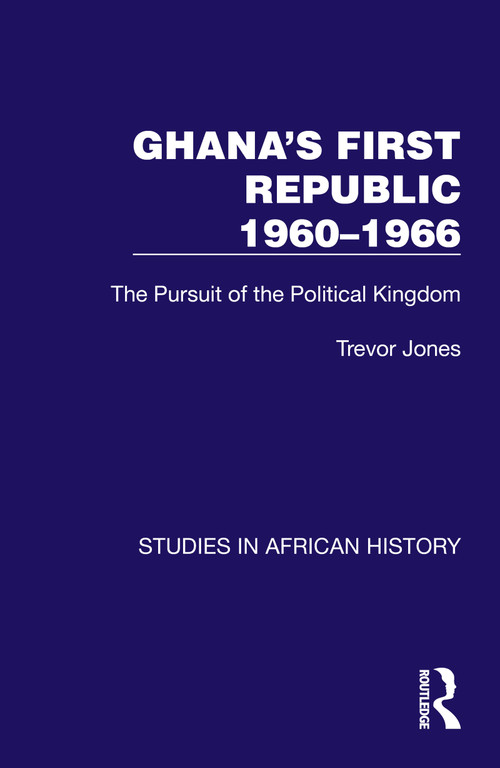 Ghana's First Republic 1960-1966 (The Pursuit of the Political Kingdom) by Trevor Jones, 9781032622576