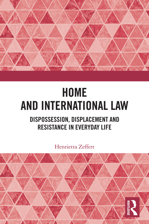 Home and International Law (Dispossession, Displacement and Resistance in Everyday Life) by Henrietta Zeffert, 9781032303529