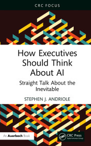 How Executives Should Think About AI (Straight Talk About the Inevitable) by Stephen J. Andriole, 9781041097983