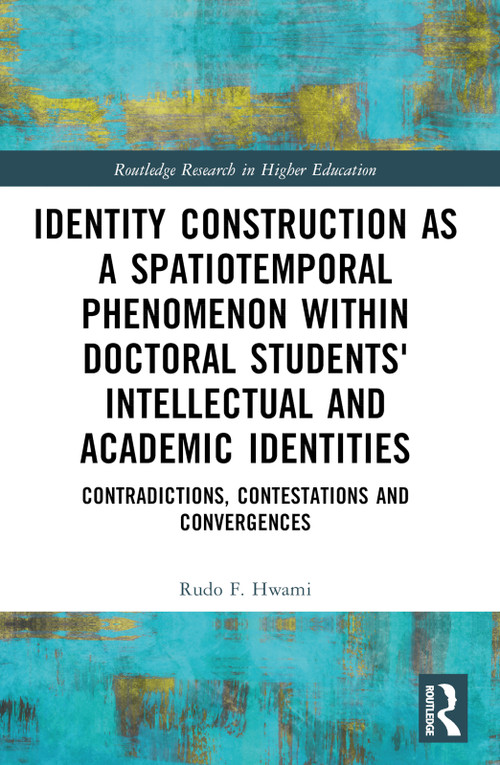 Identity Construction as a Spatiotemporal Phenomenon within Doctoral Students' Intellectual and Academic Identities by Rudo F. Hwami, 9781032454559