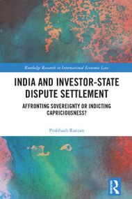 India and Investor-State Dispute Settlement (Affronting Sovereignty or Indicting Capriciousness?) by Prabhash Ranjan, 9781032349053