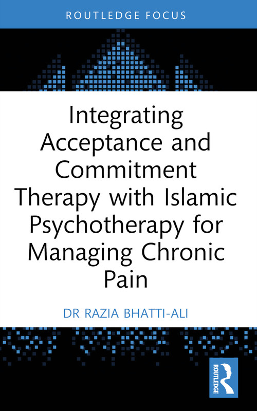 Integrating Acceptance and Commitment Therapy with Islāmic Psychotherapy for Managing Chronic Pain - 9781032359762 by Razia Bhatti-Ali, 9781032359762