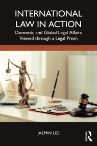 International Law in Action (Domestic and Global Legal Affairs Viewed through a Legal Prism) by Jaemin Lee, 9781032818573