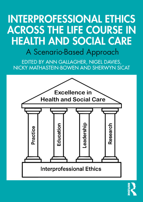 Interprofessional Ethics Across the Life Course in Health and Social Care (A Scenario-Based Approach) by Ann Gallagher, Nigel Davies, Nicky Mathastein-Bowen, Sherwyn Sicat, 9781032974439