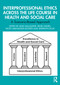 Interprofessional Ethics Across the Life Course in Health and Social Care (A Scenario-Based Approach) by Ann Gallagher, Nigel Davies, Nicky Mathastein-Bowen, Sherwyn Sicat, 9781032974439