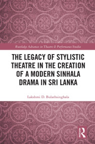 The Legacy of Stylistic Theatre in the Creation of a Modern Sinhala Drama in Sri Lanka by Lakshmi D. Bulathsinghala, 9781032079622