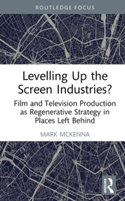 Levelling Up the Screen Industries? (Film and Television Production as Regenerative Strategy in Places Left Behind) by Mark McKenna, 9781032887753