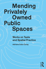Mending Privately Owned Public Spaces (Works on Taste and Spatial Practice) by Adriana Cobo Corey, 9781032877525