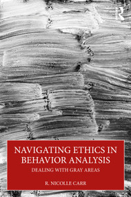 Navigating Ethics in Behavior Analysis (Dealing with Gray Areas) by R. Nicolle Carr, 9781032975375