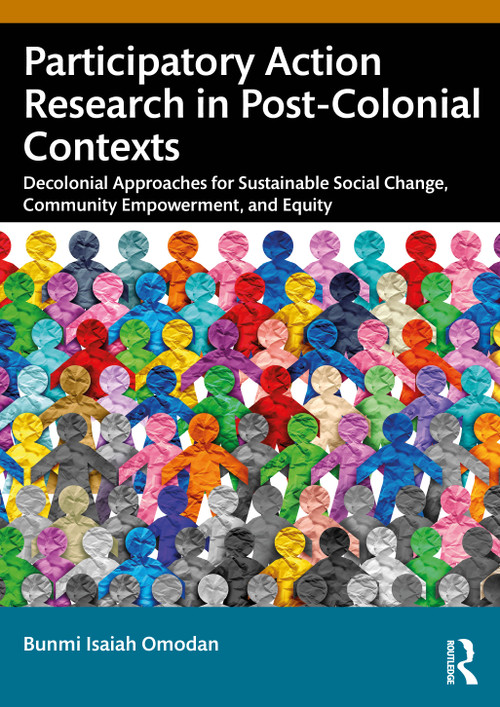 Participatory Action Research in Post-Colonial Contexts (Decolonial Approaches for Sustainable Social Change, Community Empowerment, and Equity) by Bunmi Isaiah Omodan, 9781041103479