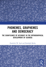 Phonemes, Graphemes and Democracy (The Significance of Accuracy in the Orthographical Development of isiXhosa) by Zandisile W. Saul, Rudolph Botha, 9781032760100