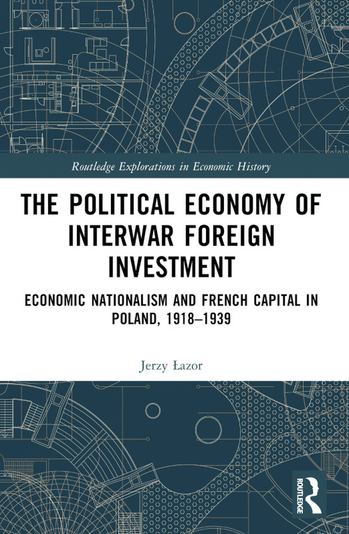 The Political Economy of Interwar Foreign Investment (Economic Nationalism and French Capital in Poland, 1918-1939) by Jerzy Łazor, 9781032451435