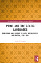 Print and the Celtic Languages (Publishing and Reading in Irish, Welsh, Gaelic and Breton, 1700-1900) by Niall Ó Ciosáin, 9781032647227