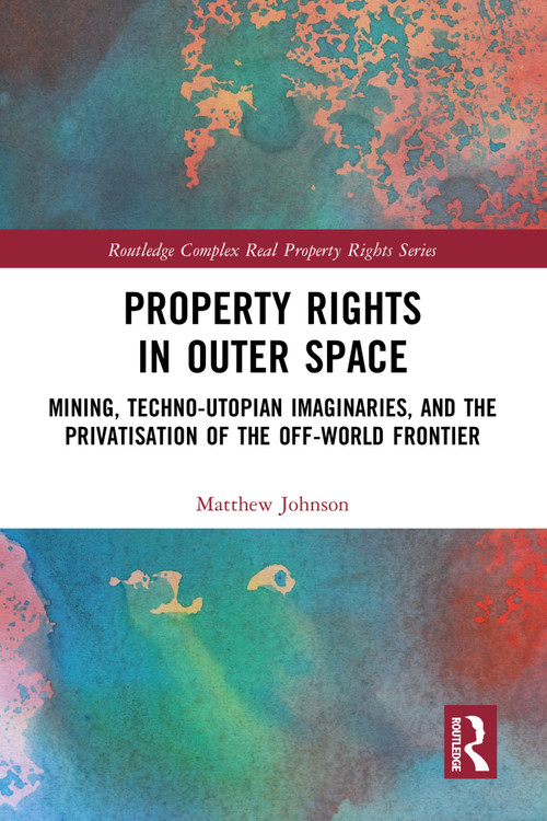 Property Rights in Outer Space (Mining, Techno-Utopian Imaginaries, and the Privatisation of the Off-World Frontier) by Matthew Johnson, 9781032276625