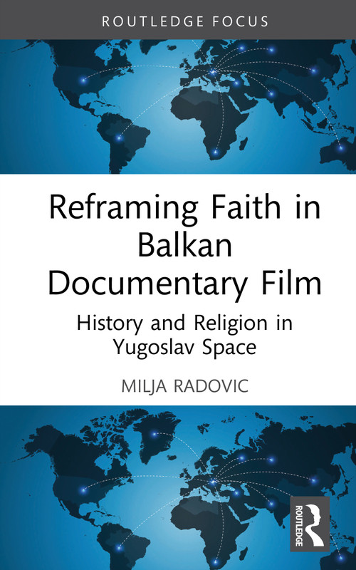 Reframing Faith in Balkan Documentary Film (History and Religion in Yugoslav Space) by Milja Radovic, 9781032820828