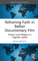 Reframing Faith in Balkan Documentary Film (History and Religion in Yugoslav Space) by Milja Radovic, 9781032820828