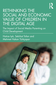 Rethinking the Social and Economic Value of Children in the Digital Age (The Impact of Social Media Parenting on Child Development) by Hatice Işık, Sebihat Tofan, Mehmet Hakan Türkçapar, 9781032775869