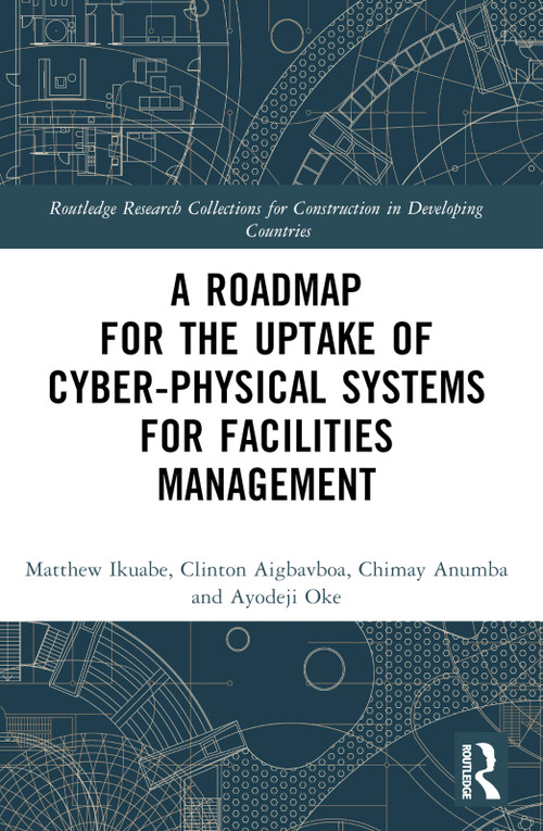 A Roadmap for the Uptake of Cyber-Physical Systems for Facilities Management by Matthew Ikuabe, Clinton Aigbavboa, Chimay J Anumba, Ayodeji Oke, 9781032452791